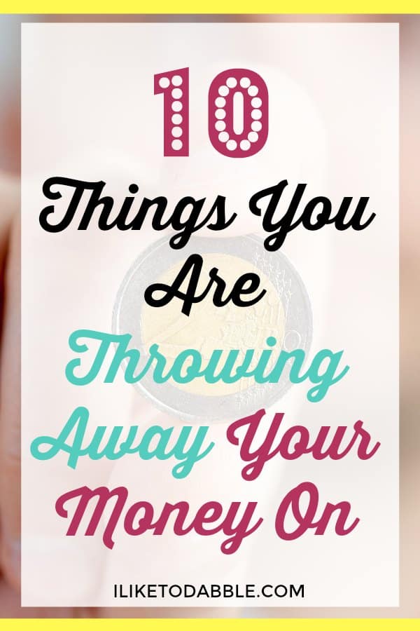 10 Things You Are Throwing Away Your Money On