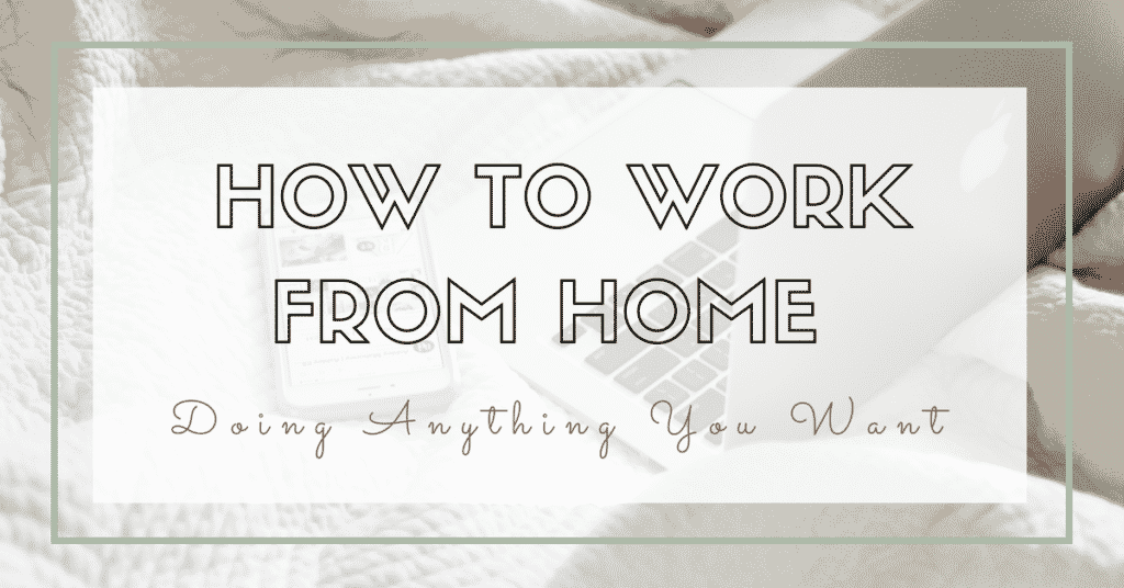 How to Work From Home Doing Anything You Want