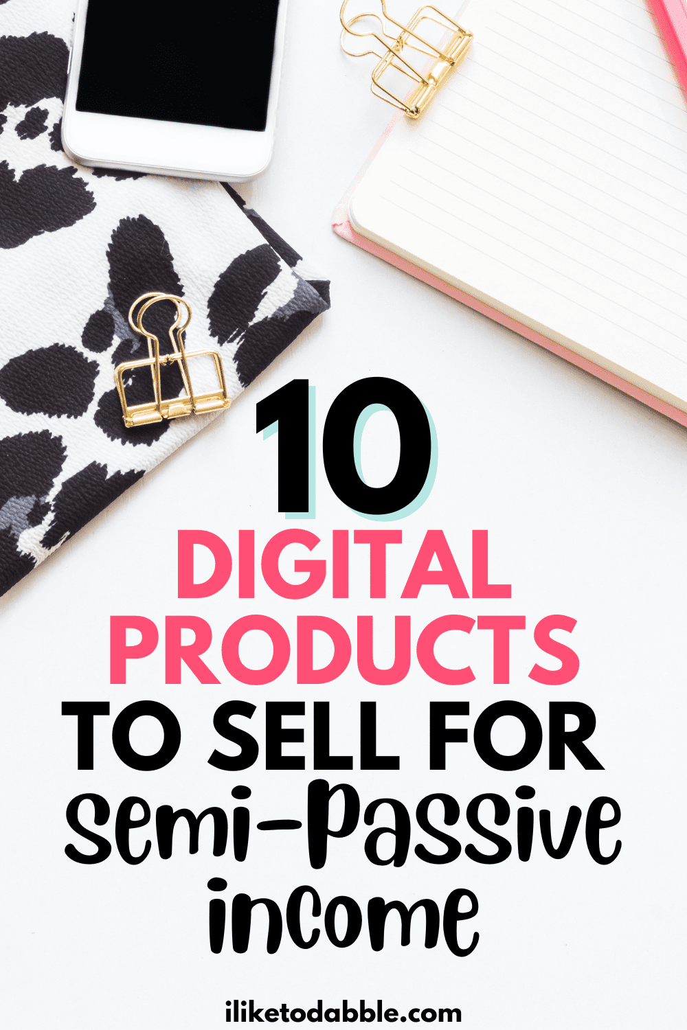 pinnable image with a iphone, folder, and notebook on a white desk with title text overlay that reads 10 digital products to sell for semi-passive income