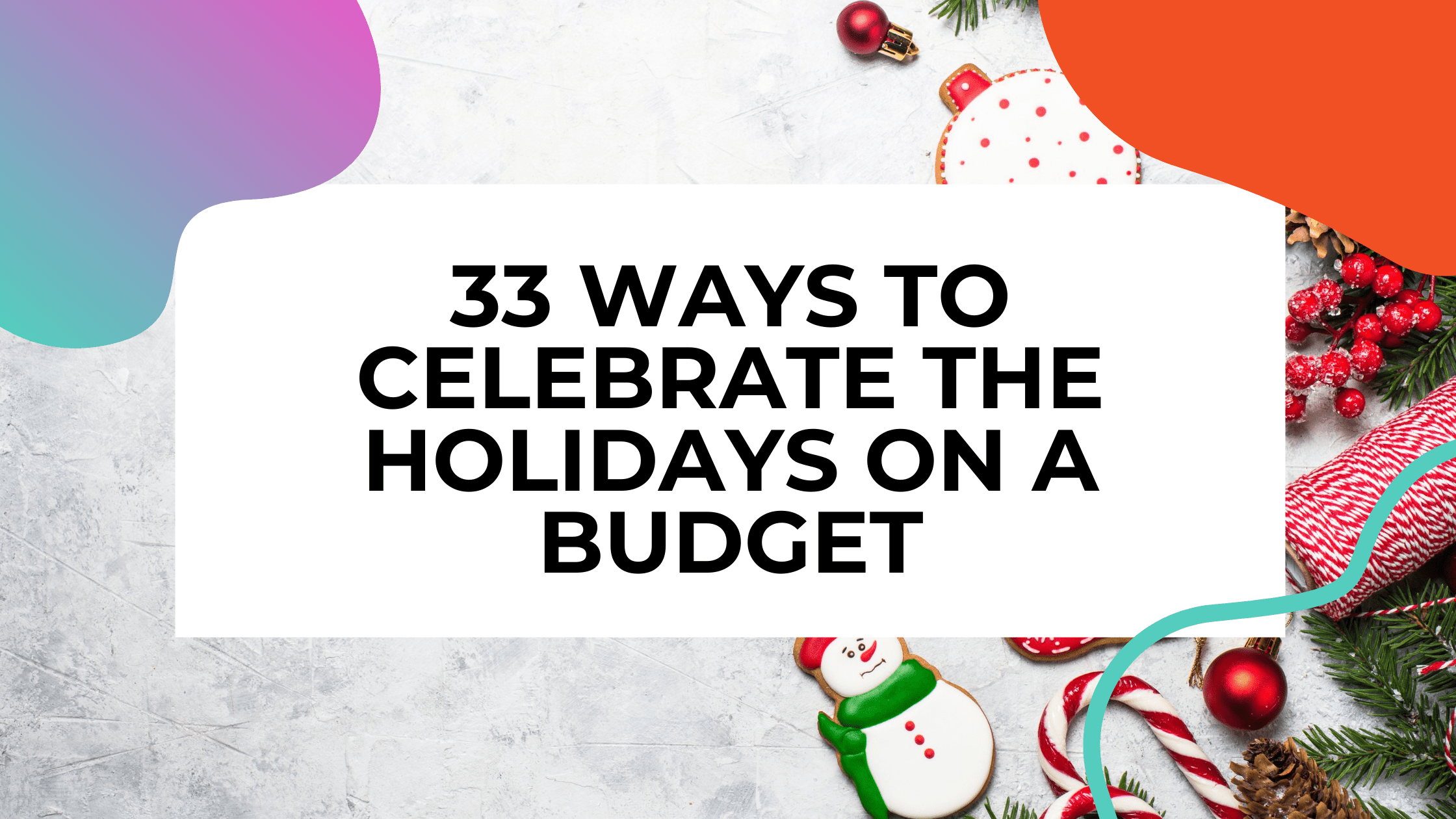 christmas cookies and tinsel on a tables with text that reads: 33 ways to celebrate the holidays on a budget