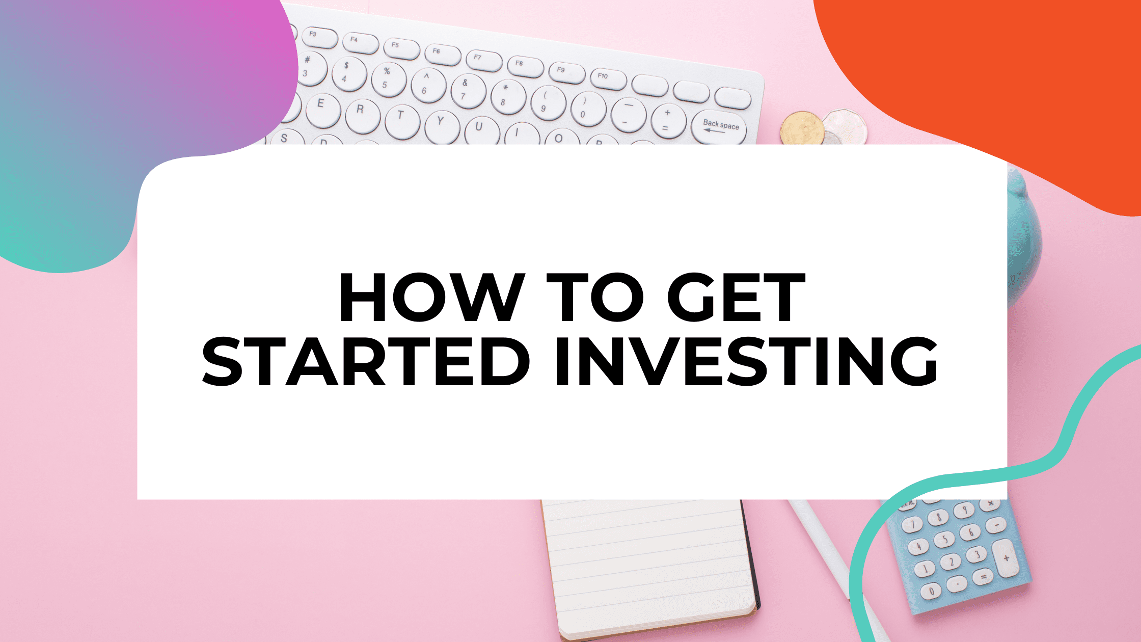 keyboard, notepad, and calculator with coins on the desk and title text that reads: how to get started investing