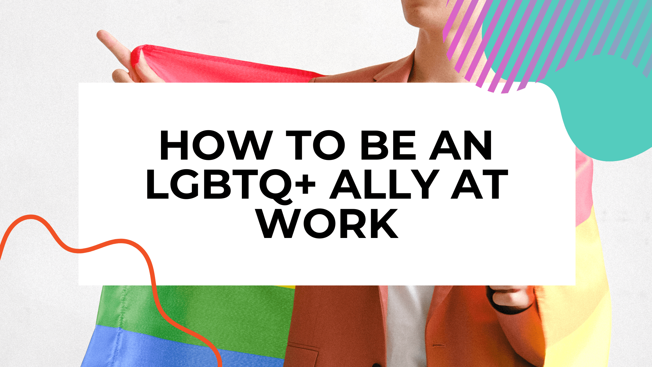 a person holding a pride flag with title text overlay that reads How to be an LGBTQ+ ally at work